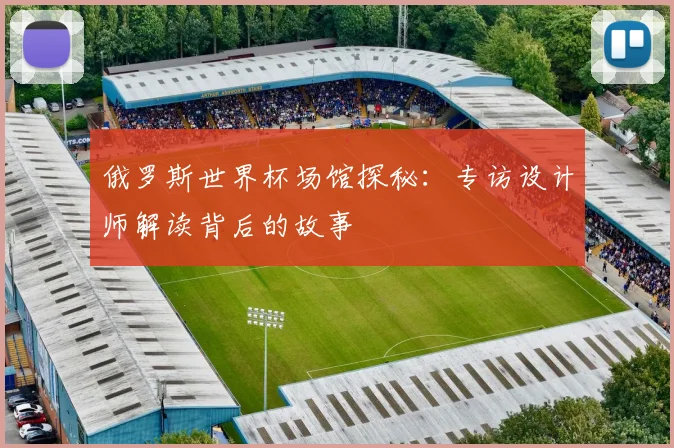 俄罗斯世界杯场馆探秘：专访设计师解读背后的故事