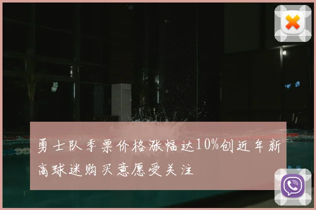 勇士队季票价格涨幅达10%创近年新高球迷购买意愿受关注