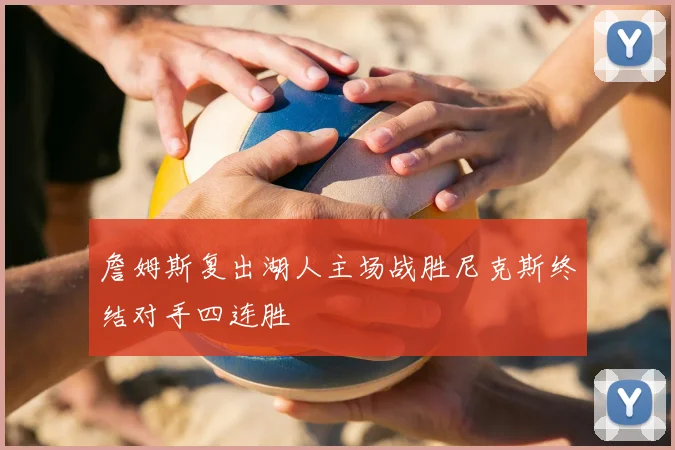 詹姆斯复出湖人主场战胜尼克斯终结对手四连胜