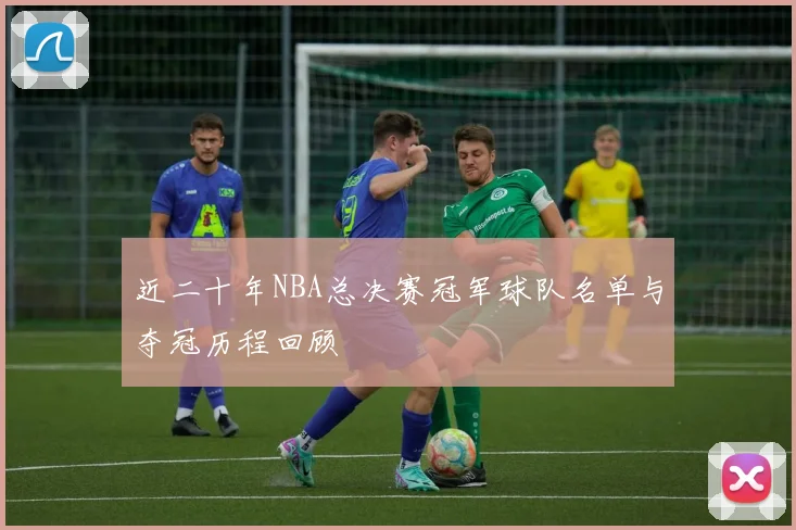 近二十年NBA总决赛冠军球队名单与夺冠历程回顾