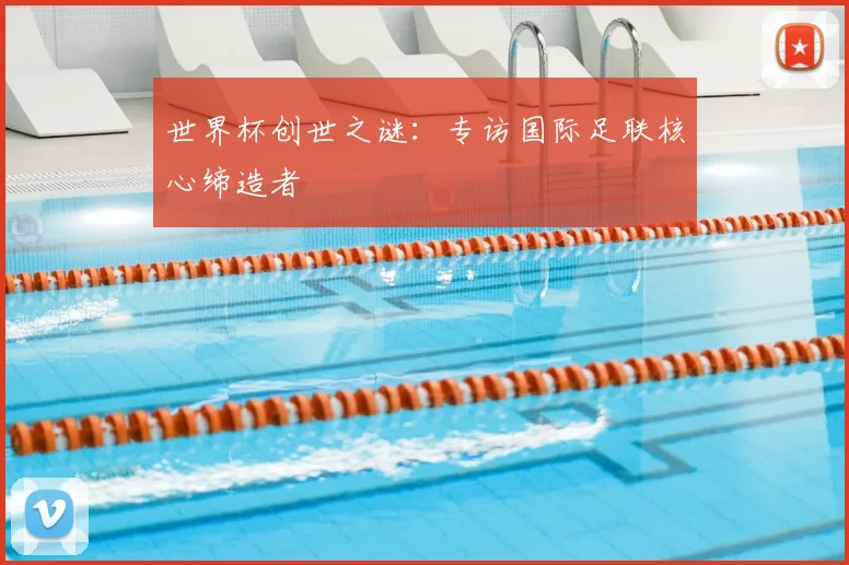 世界杯创世之谜：专访国际足联核心缔造者