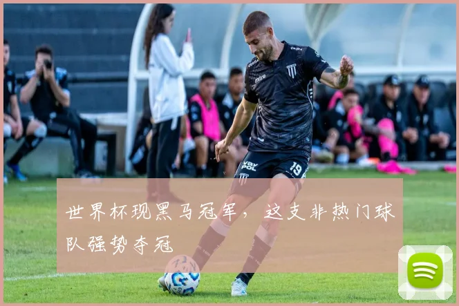 世界杯现黑马冠军，这支非热门球队强势夺冠
