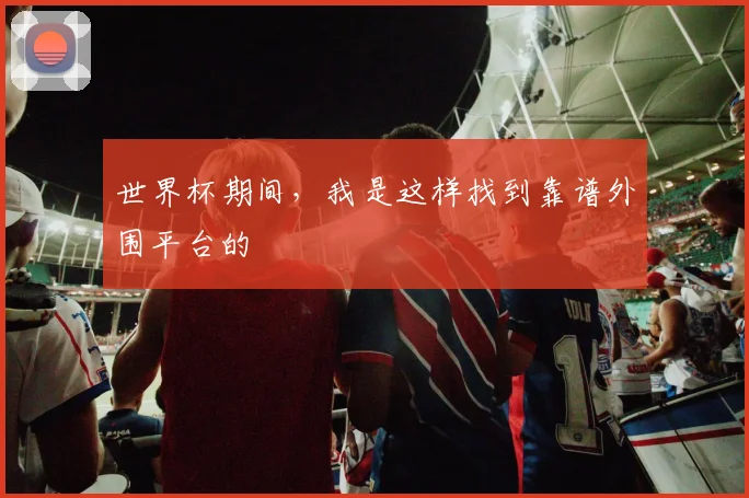世界杯期间，我是这样找到靠谱外围平台的