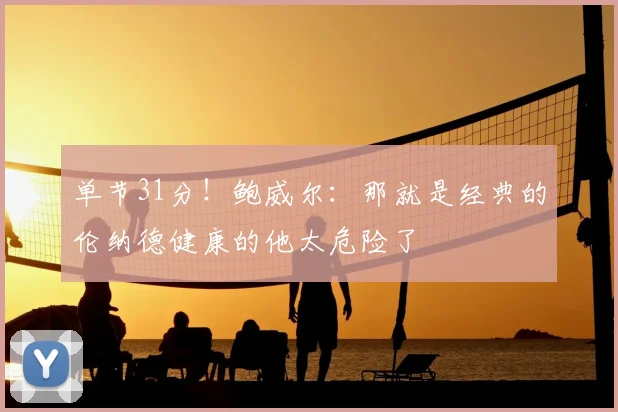 单节31分！鲍威尔：那就是经典的伦纳德健康的他太危险了
