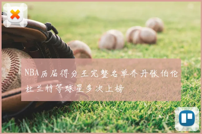 NBA历届得分王完整名单乔丹张伯伦杜兰特等球星多次上榜