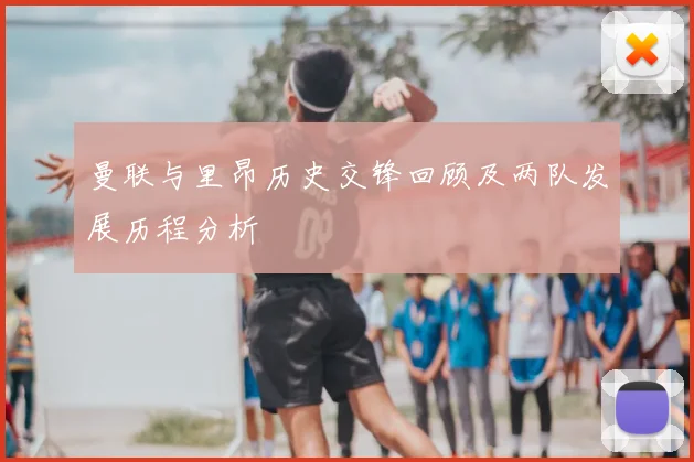 曼联与里昂历史交锋回顾及两队发展历程分析