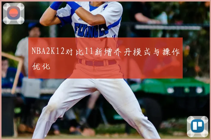 NBA2K12对比11新增乔丹模式与操作优化