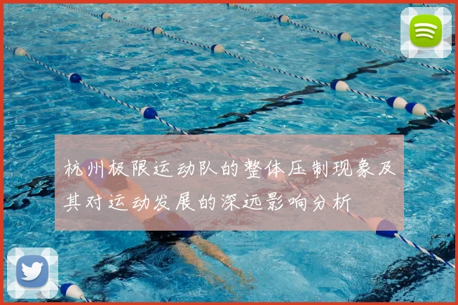 杭州极限运动队的整体压制现象及其对运动发展的深远影响分析