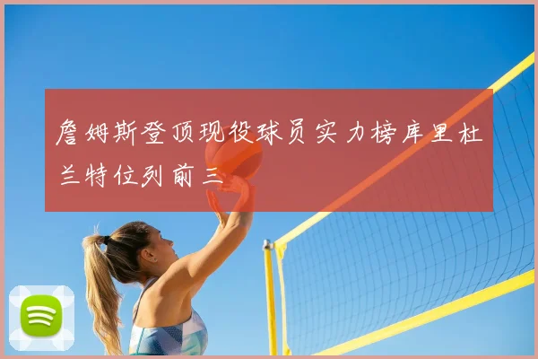 詹姆斯登顶现役球员实力榜库里杜兰特位列前三