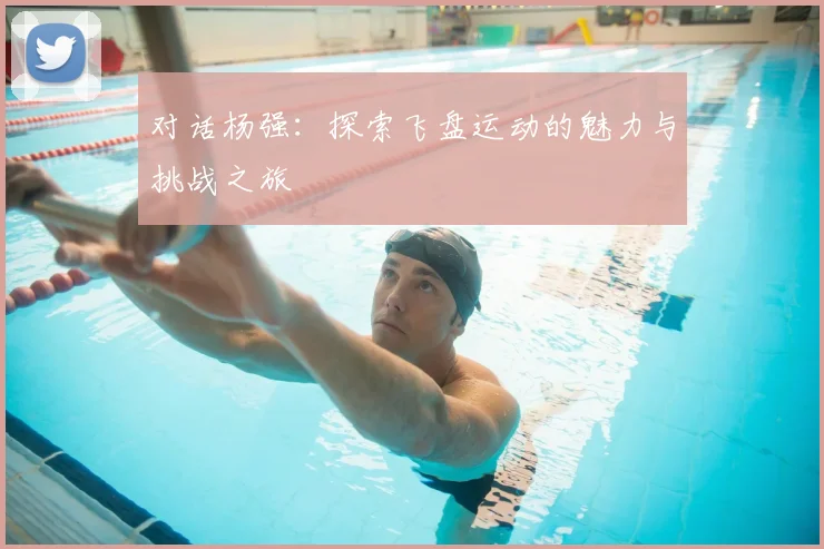 对话杨强：探索飞盘运动的魅力与挑战之旅