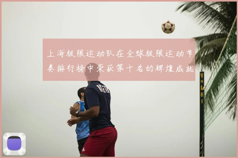 上海极限运动队在全球极限运动节奏排行榜中荣获第十名的辉煌成就