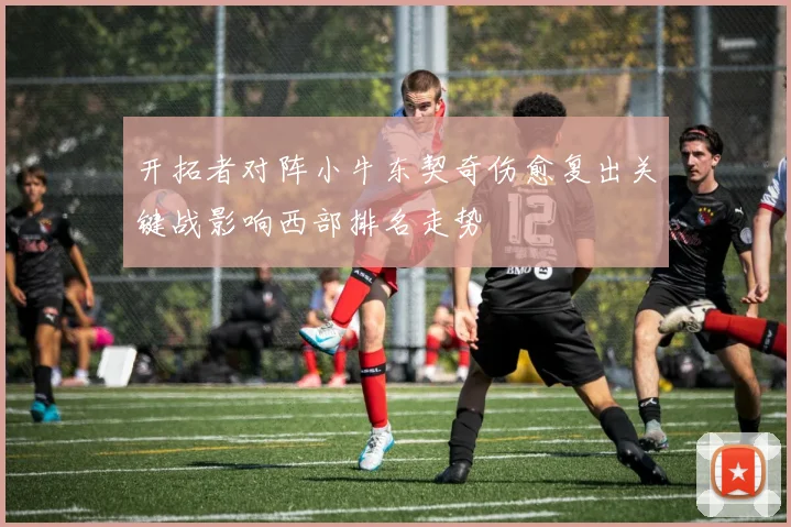 开拓者对阵小牛东契奇伤愈复出关键战影响西部排名走势