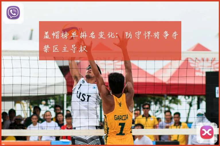 盖帽榜单排名变化：防守悍将争夺禁区主导权