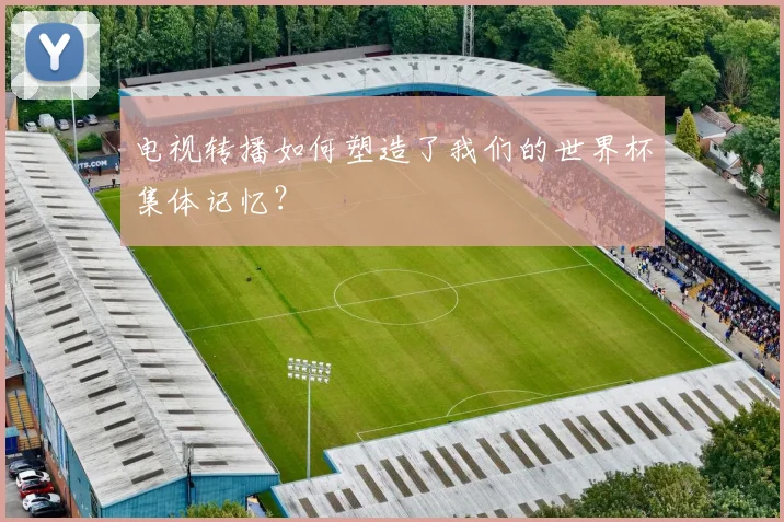 电视转播如何塑造了我们的世界杯集体记忆？