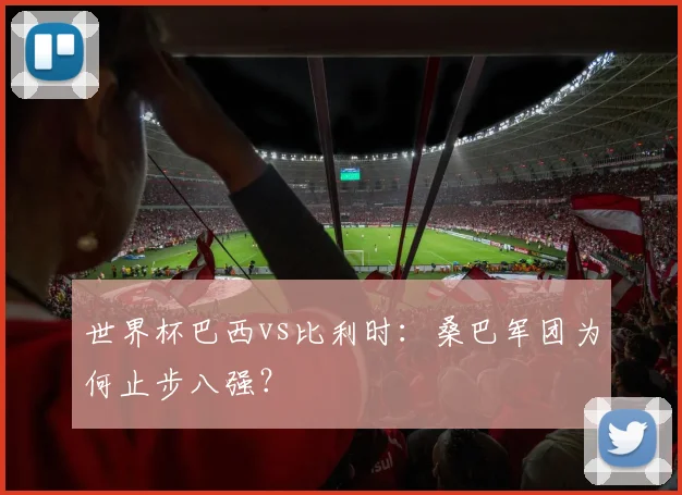 世界杯巴西vs比利时：桑巴军团为何止步八强？