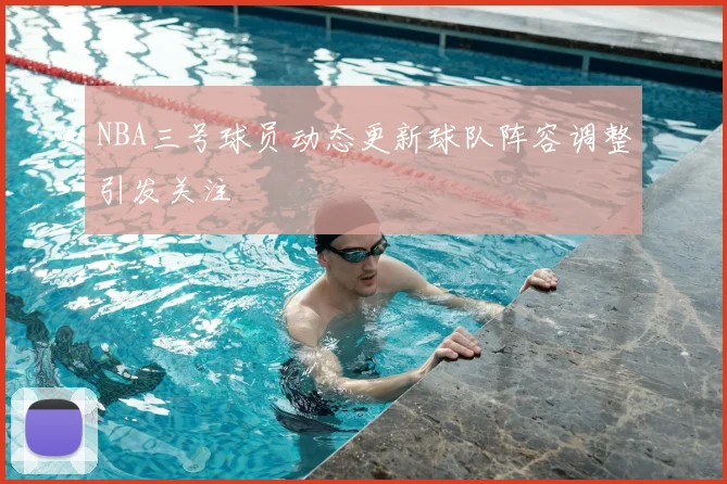 NBA三号球员动态更新球队阵容调整引发关注