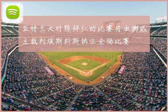 亚特兰大对阵拜仁的比赛将由挪威主裁判埃斯科斯执法全场比赛