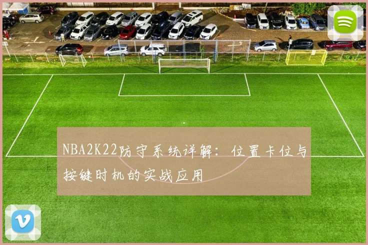 NBA2K22防守系统详解：位置卡位与按键时机的实战应用