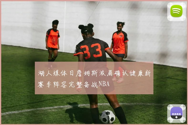 湖人媒体日詹姆斯浓眉确认健康新赛季阵容完整备战NBA