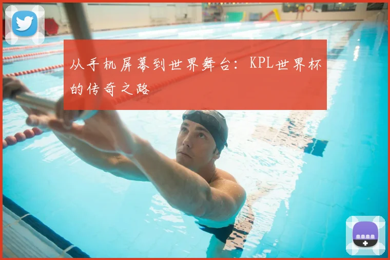 从手机屏幕到世界舞台：KPL世界杯的传奇之路
