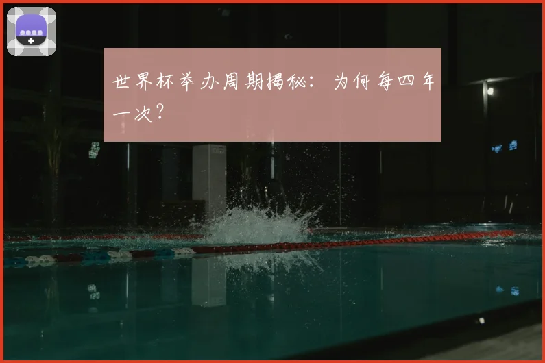世界杯举办周期揭秘：为何每四年一次？