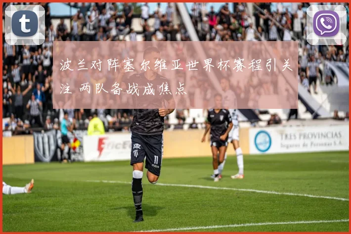 波兰对阵塞尔维亚世界杯赛程引关注 两队备战成焦点