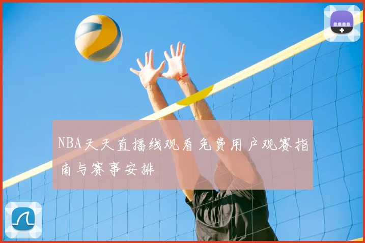 NBA天天直播线观看免费用户观赛指南与赛事安排