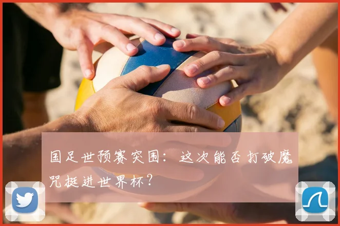 国足世预赛突围：这次能否打破魔咒挺进世界杯？