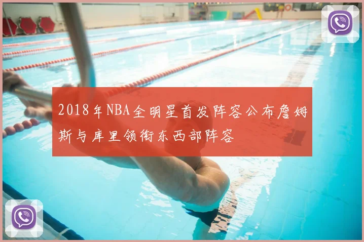 2018年NBA全明星首发阵容公布詹姆斯与库里领衔东西部阵容