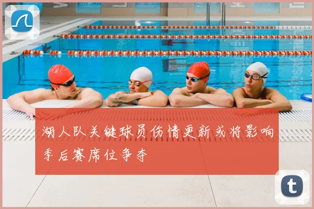 湖人队关键球员伤情更新或将影响季后赛席位争夺