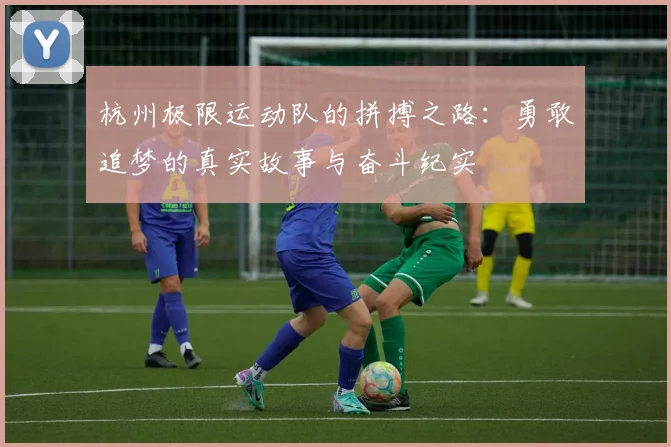 杭州极限运动队的拼搏之路：勇敢追梦的真实故事与奋斗纪实