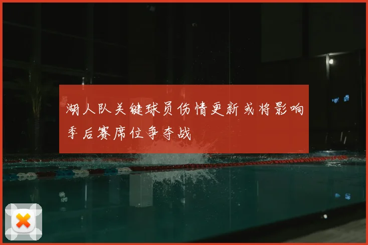 湖人队关键球员伤情更新或将影响季后赛席位争夺战