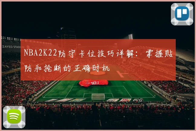 NBA2K22防守卡位技巧详解：掌握贴防和抢断的正确时机