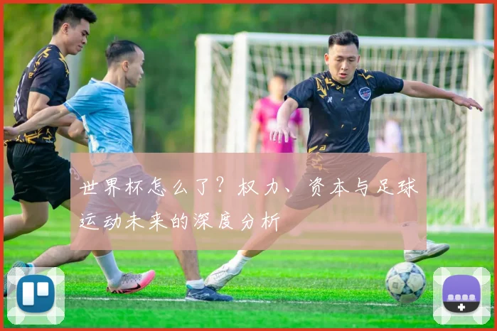 世界杯怎么了？权力、资本与足球运动未来的深度分析