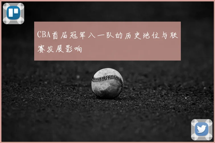 CBA首届冠军八一队的历史地位与联赛发展影响