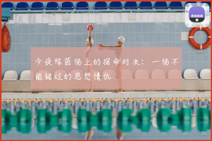 今夜绿茵场上的宿命对决：一场不能错过的恩怨情仇