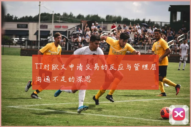 TT对欧文申请交易的反应与管理层沟通不足的深思