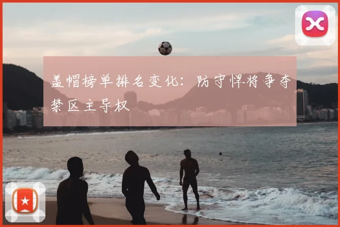 盖帽榜单排名变化：防守悍将争夺禁区主导权