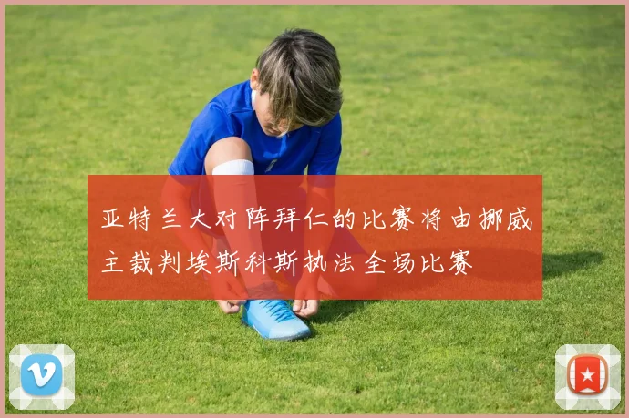 亚特兰大对阵拜仁的比赛将由挪威主裁判埃斯科斯执法全场比赛