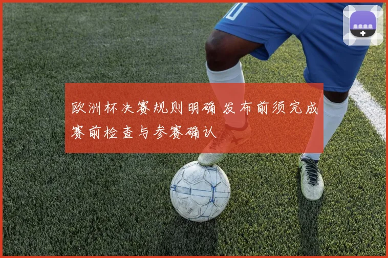 欧洲杯决赛规则明确 发布前须完成赛前检查与参赛确认