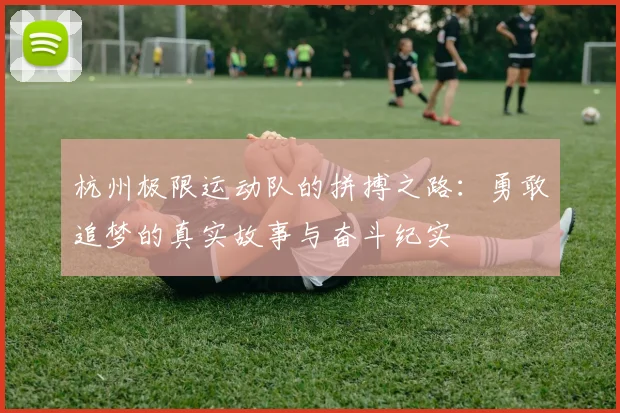 杭州极限运动队的拼搏之路：勇敢追梦的真实故事与奋斗纪实