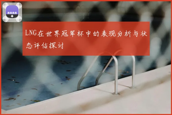 LNG在世界冠军杯中的表现分析与状态评估探讨