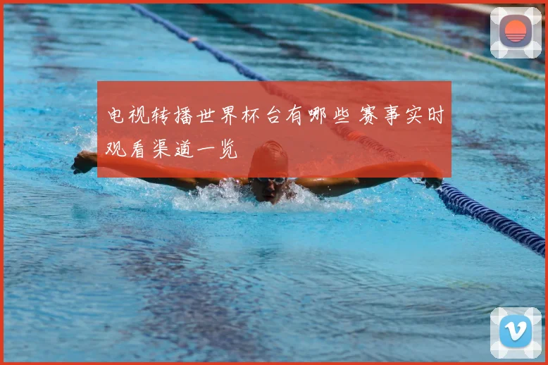 电视转播世界杯台有哪些 赛事实时观看渠道一览