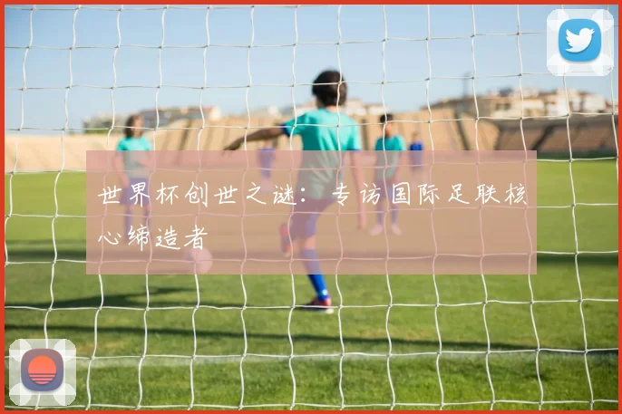 世界杯创世之谜：专访国际足联核心缔造者