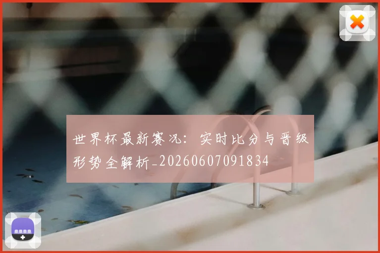 世界杯最新赛况：实时比分与晋级形势全解析_20260607091834