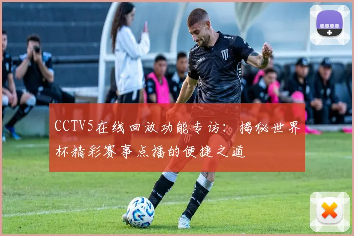 CCTV5在线回放功能专访：揭秘世界杯精彩赛事点播的便捷之道