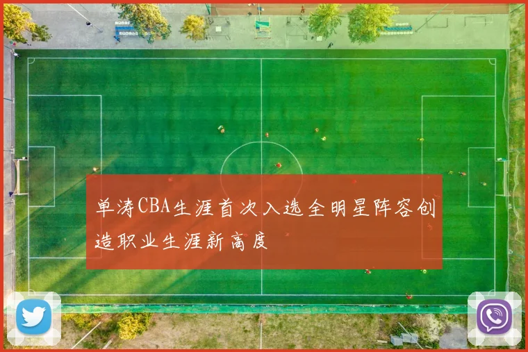 单涛CBA生涯首次入选全明星阵容创造职业生涯新高度