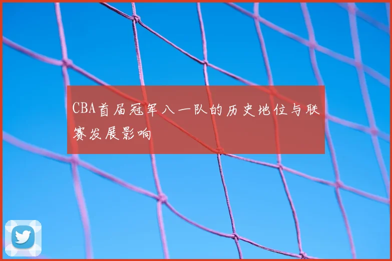 CBA首届冠军八一队的历史地位与联赛发展影响