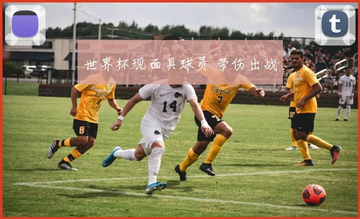 世界杯现面具球员 带伤出战