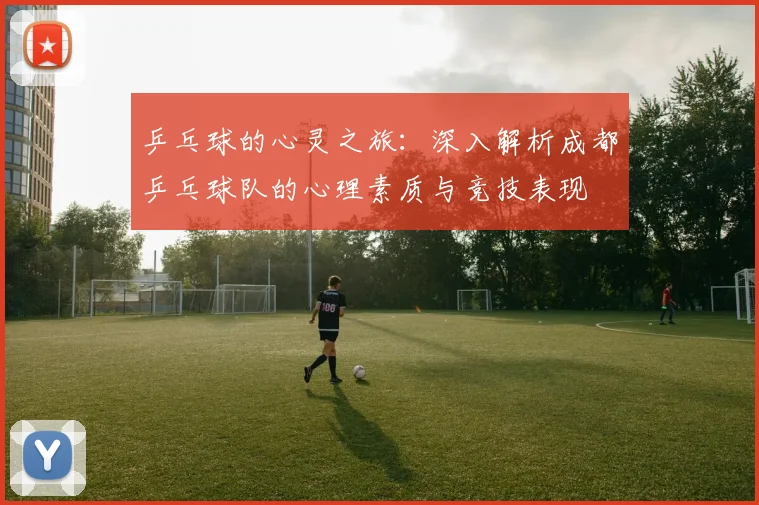 乒乓球的心灵之旅：深入解析成都乒乓球队的心理素质与竞技表现